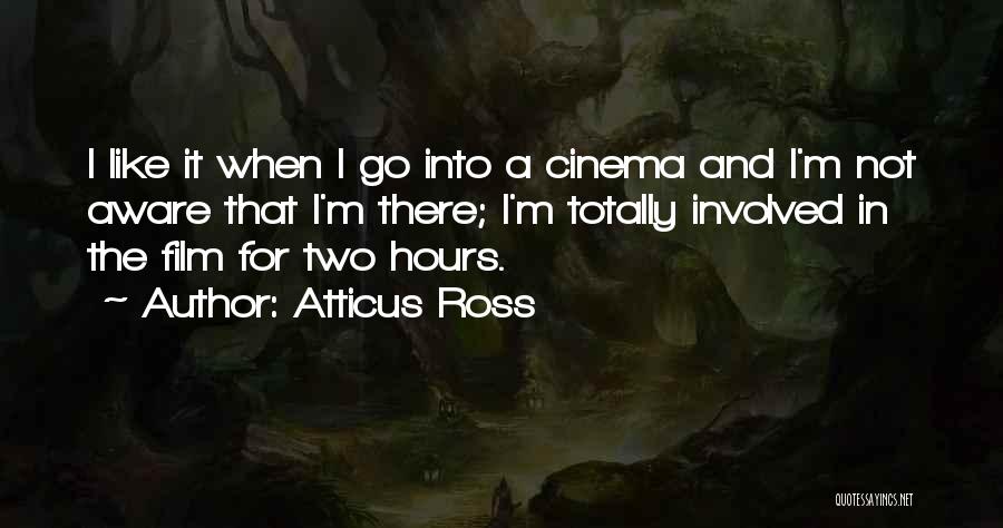 Atticus Ross Quotes: I Like It When I Go Into A Cinema And I'm Not Aware That I'm There; I'm Totally Involved In