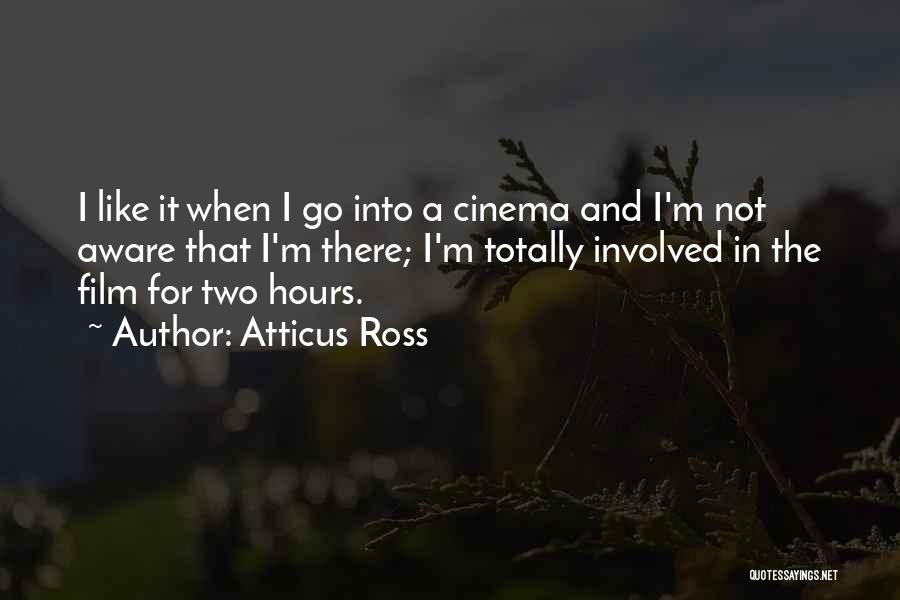 Atticus Ross Quotes: I Like It When I Go Into A Cinema And I'm Not Aware That I'm There; I'm Totally Involved In