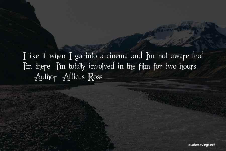 Atticus Ross Quotes: I Like It When I Go Into A Cinema And I'm Not Aware That I'm There; I'm Totally Involved In