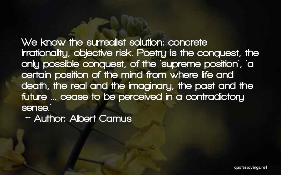Albert Camus Quotes: We Know The Surrealist Solution: Concrete Irrationality, Objective Risk. Poetry Is The Conquest, The Only Possible Conquest, Of The 'supreme
