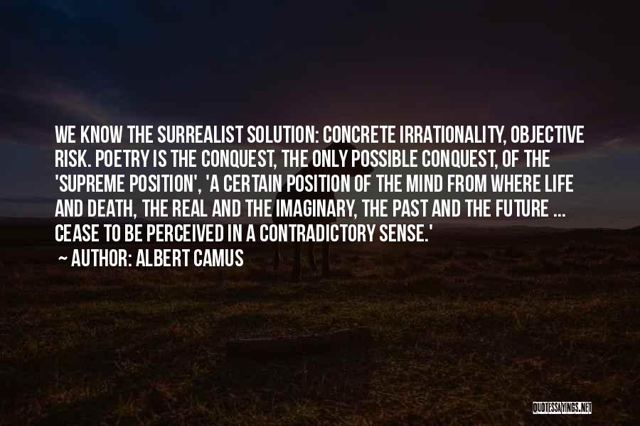 Albert Camus Quotes: We Know The Surrealist Solution: Concrete Irrationality, Objective Risk. Poetry Is The Conquest, The Only Possible Conquest, Of The 'supreme