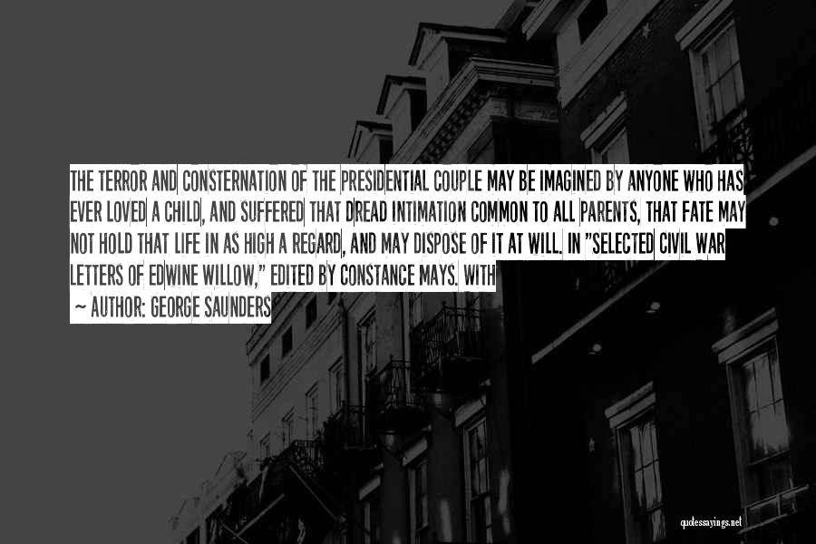 George Saunders Quotes: The Terror And Consternation Of The Presidential Couple May Be Imagined By Anyone Who Has Ever Loved A Child, And