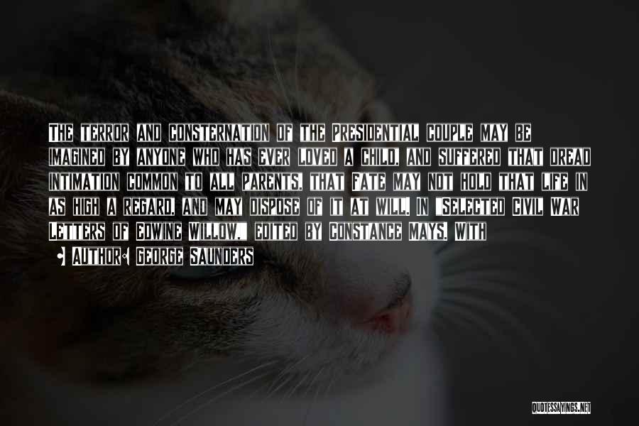 George Saunders Quotes: The Terror And Consternation Of The Presidential Couple May Be Imagined By Anyone Who Has Ever Loved A Child, And