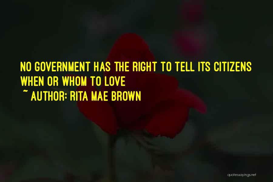 Rita Mae Brown Quotes: No Government Has The Right To Tell Its Citizens When Or Whom To Love
