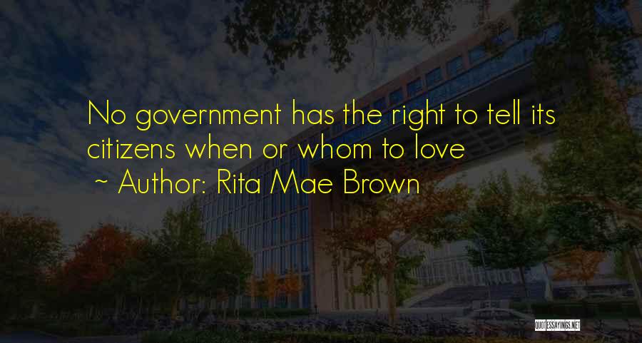 Rita Mae Brown Quotes: No Government Has The Right To Tell Its Citizens When Or Whom To Love