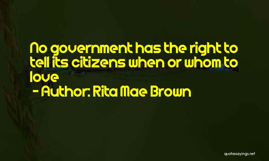 Rita Mae Brown Quotes: No Government Has The Right To Tell Its Citizens When Or Whom To Love