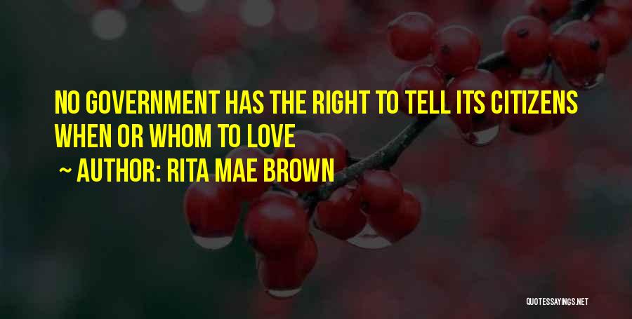 Rita Mae Brown Quotes: No Government Has The Right To Tell Its Citizens When Or Whom To Love