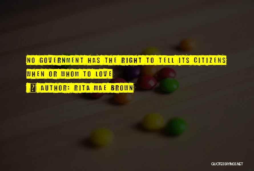 Rita Mae Brown Quotes: No Government Has The Right To Tell Its Citizens When Or Whom To Love