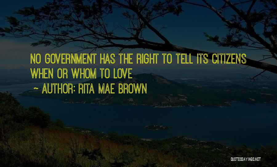 Rita Mae Brown Quotes: No Government Has The Right To Tell Its Citizens When Or Whom To Love