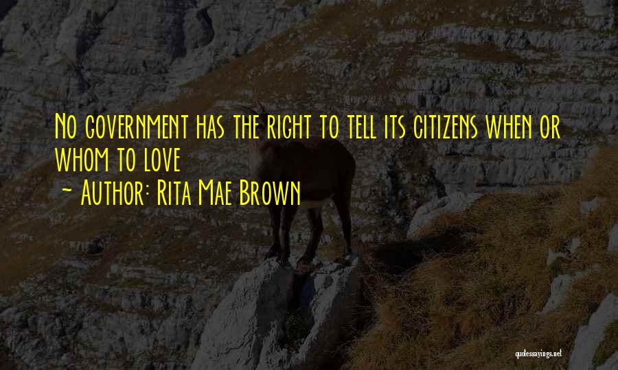 Rita Mae Brown Quotes: No Government Has The Right To Tell Its Citizens When Or Whom To Love