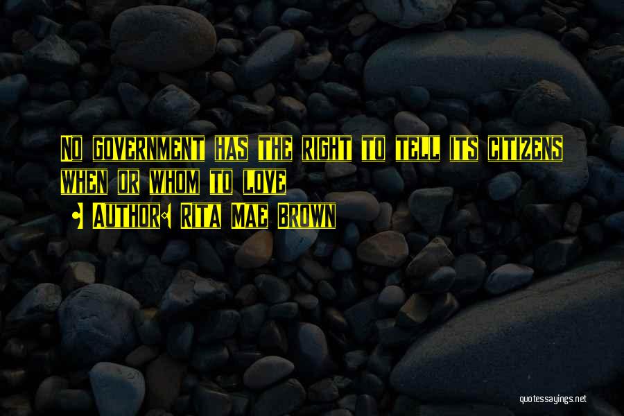 Rita Mae Brown Quotes: No Government Has The Right To Tell Its Citizens When Or Whom To Love