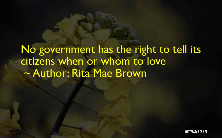 Rita Mae Brown Quotes: No Government Has The Right To Tell Its Citizens When Or Whom To Love