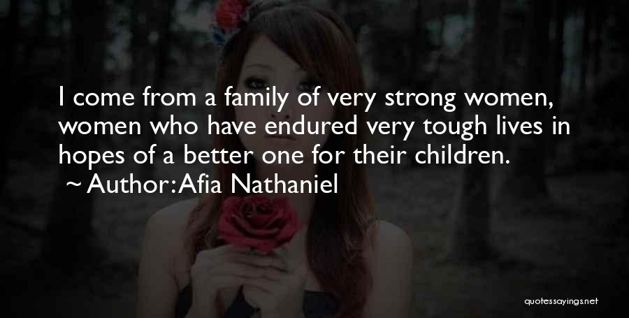 Afia Nathaniel Quotes: I Come From A Family Of Very Strong Women, Women Who Have Endured Very Tough Lives In Hopes Of A