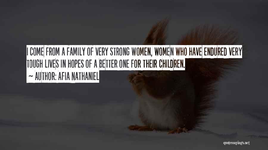 Afia Nathaniel Quotes: I Come From A Family Of Very Strong Women, Women Who Have Endured Very Tough Lives In Hopes Of A