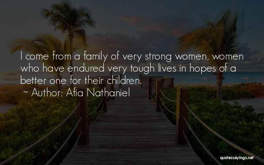 Afia Nathaniel Quotes: I Come From A Family Of Very Strong Women, Women Who Have Endured Very Tough Lives In Hopes Of A