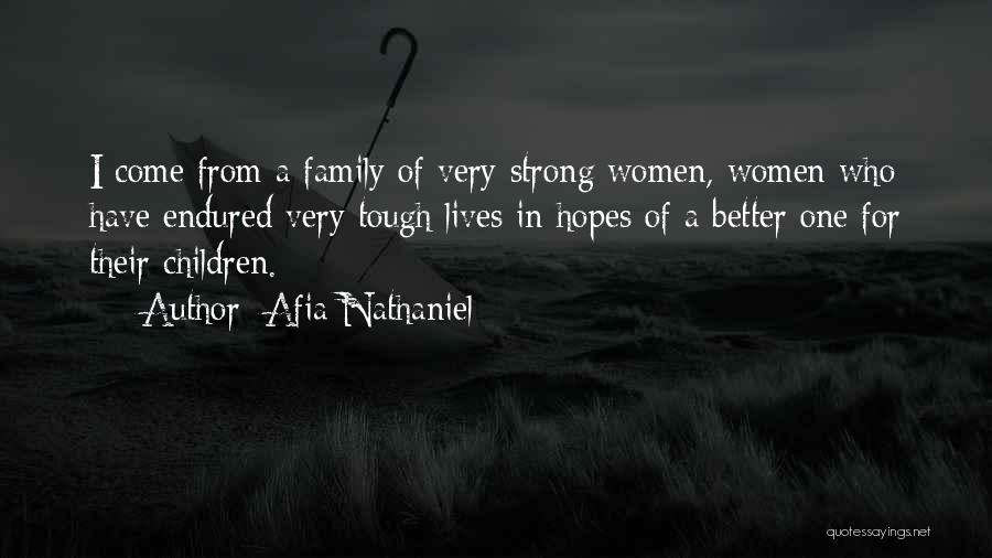 Afia Nathaniel Quotes: I Come From A Family Of Very Strong Women, Women Who Have Endured Very Tough Lives In Hopes Of A