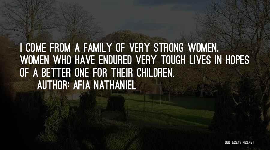 Afia Nathaniel Quotes: I Come From A Family Of Very Strong Women, Women Who Have Endured Very Tough Lives In Hopes Of A