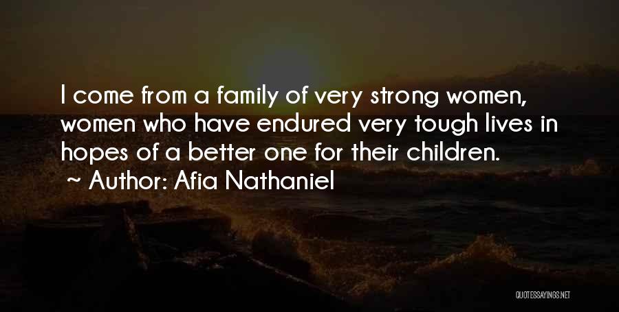 Afia Nathaniel Quotes: I Come From A Family Of Very Strong Women, Women Who Have Endured Very Tough Lives In Hopes Of A