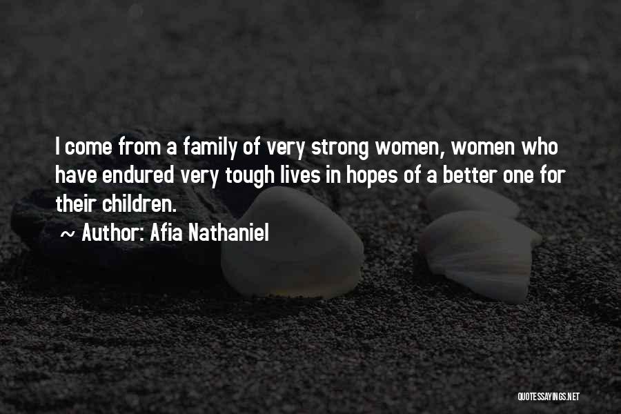Afia Nathaniel Quotes: I Come From A Family Of Very Strong Women, Women Who Have Endured Very Tough Lives In Hopes Of A