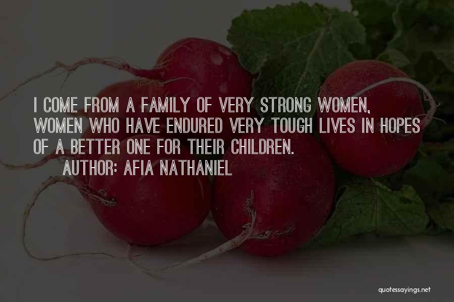 Afia Nathaniel Quotes: I Come From A Family Of Very Strong Women, Women Who Have Endured Very Tough Lives In Hopes Of A