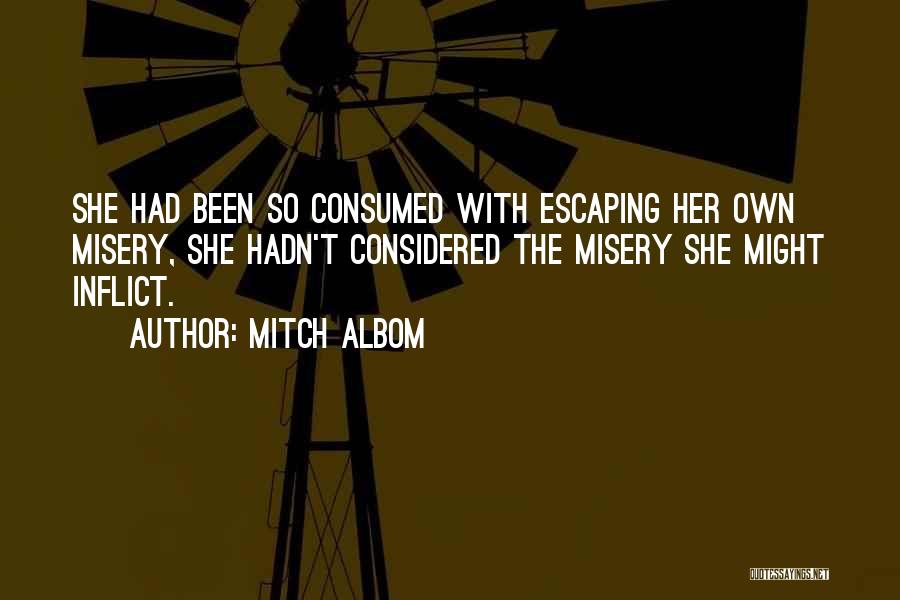 Mitch Albom Quotes: She Had Been So Consumed With Escaping Her Own Misery, She Hadn't Considered The Misery She Might Inflict.