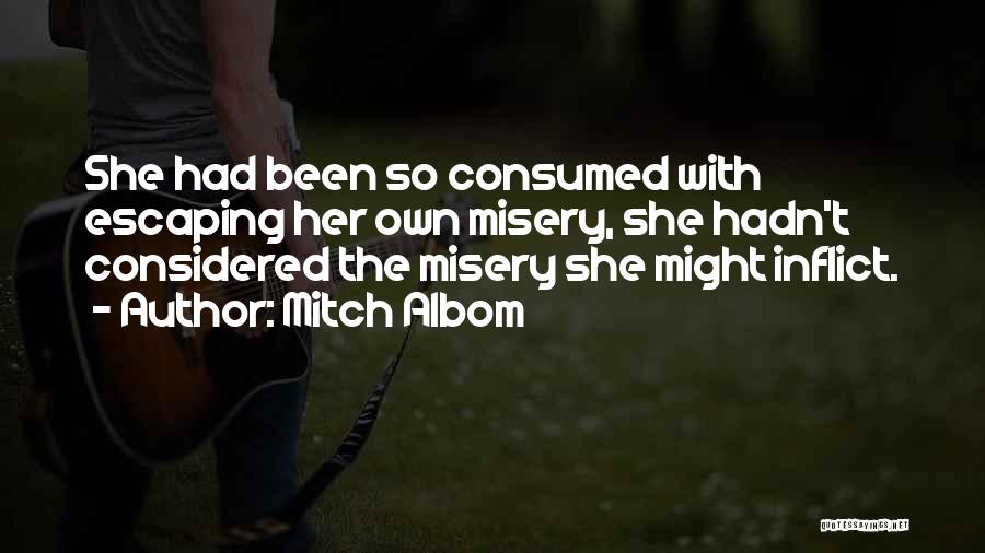 Mitch Albom Quotes: She Had Been So Consumed With Escaping Her Own Misery, She Hadn't Considered The Misery She Might Inflict.