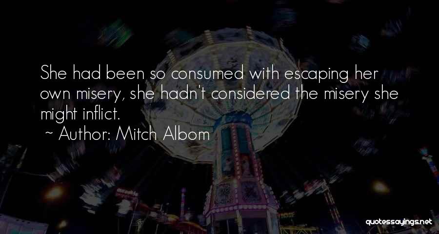 Mitch Albom Quotes: She Had Been So Consumed With Escaping Her Own Misery, She Hadn't Considered The Misery She Might Inflict.