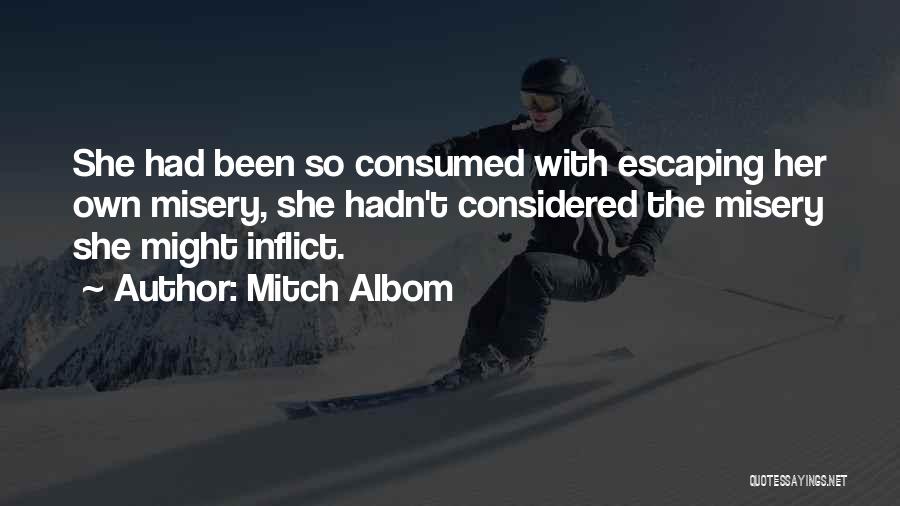 Mitch Albom Quotes: She Had Been So Consumed With Escaping Her Own Misery, She Hadn't Considered The Misery She Might Inflict.