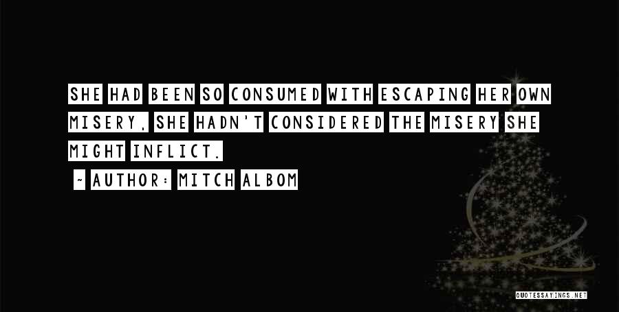 Mitch Albom Quotes: She Had Been So Consumed With Escaping Her Own Misery, She Hadn't Considered The Misery She Might Inflict.