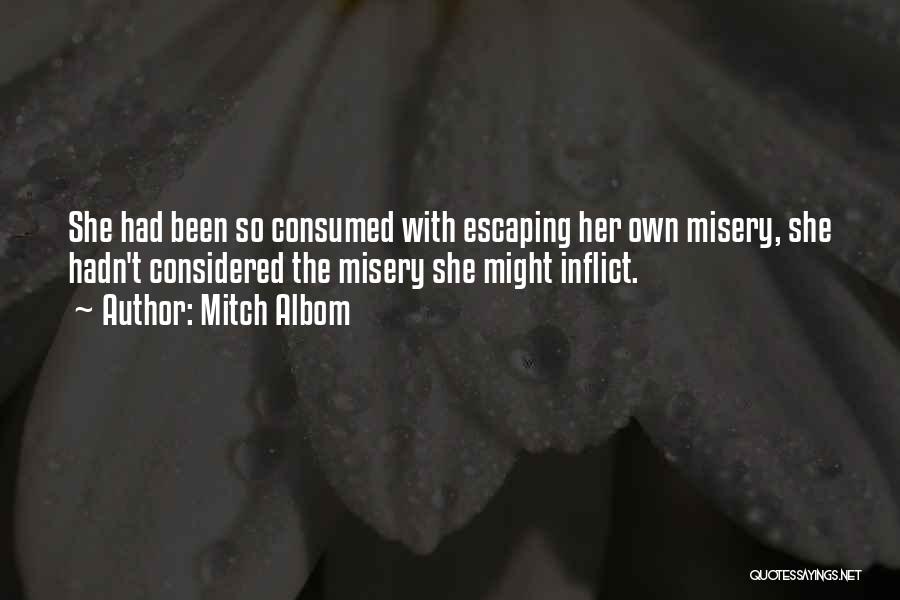 Mitch Albom Quotes: She Had Been So Consumed With Escaping Her Own Misery, She Hadn't Considered The Misery She Might Inflict.