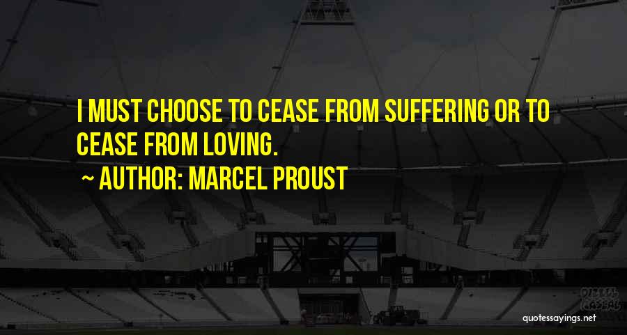 Marcel Proust Quotes: I Must Choose To Cease From Suffering Or To Cease From Loving.
