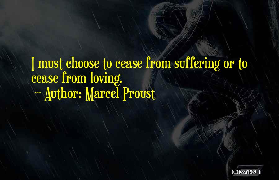 Marcel Proust Quotes: I Must Choose To Cease From Suffering Or To Cease From Loving.
