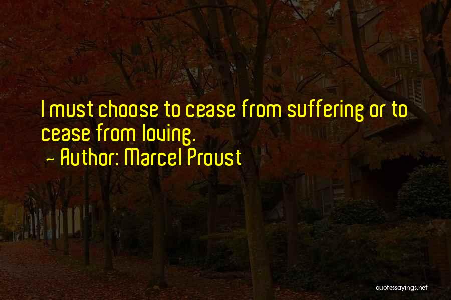 Marcel Proust Quotes: I Must Choose To Cease From Suffering Or To Cease From Loving.
