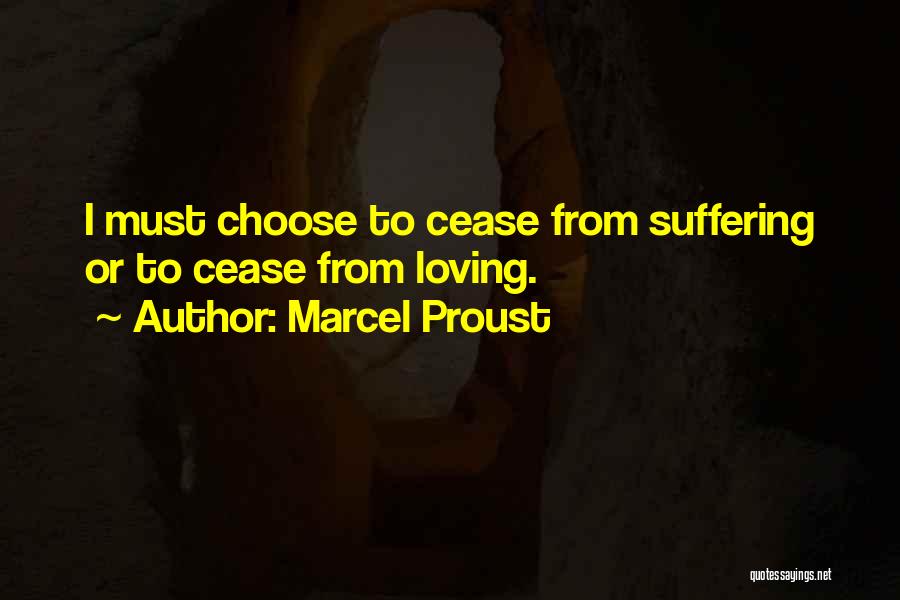 Marcel Proust Quotes: I Must Choose To Cease From Suffering Or To Cease From Loving.