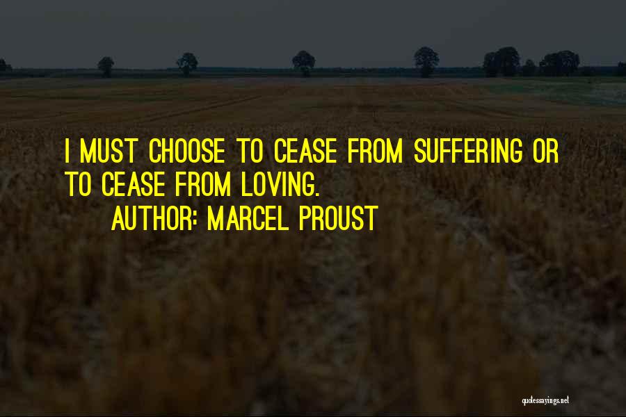 Marcel Proust Quotes: I Must Choose To Cease From Suffering Or To Cease From Loving.