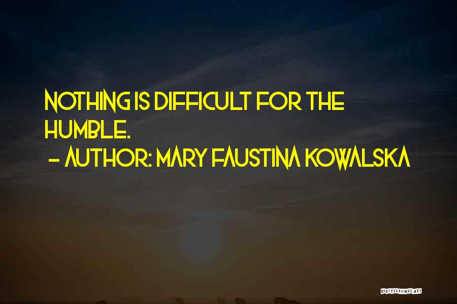 Mary Faustina Kowalska Quotes: Nothing Is Difficult For The Humble.