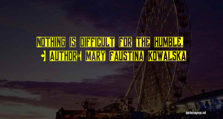 Mary Faustina Kowalska Quotes: Nothing Is Difficult For The Humble.