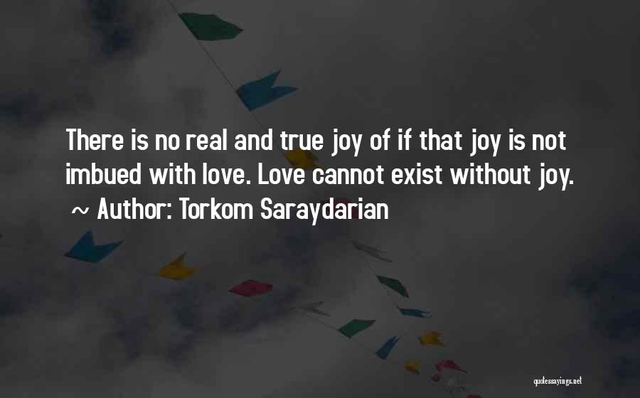 Torkom Saraydarian Quotes: There Is No Real And True Joy Of If That Joy Is Not Imbued With Love. Love Cannot Exist Without