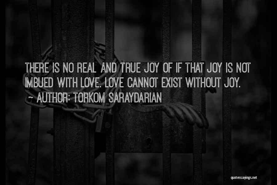 Torkom Saraydarian Quotes: There Is No Real And True Joy Of If That Joy Is Not Imbued With Love. Love Cannot Exist Without