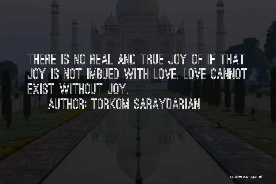 Torkom Saraydarian Quotes: There Is No Real And True Joy Of If That Joy Is Not Imbued With Love. Love Cannot Exist Without