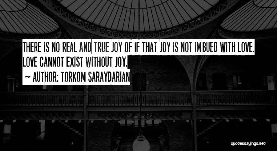 Torkom Saraydarian Quotes: There Is No Real And True Joy Of If That Joy Is Not Imbued With Love. Love Cannot Exist Without