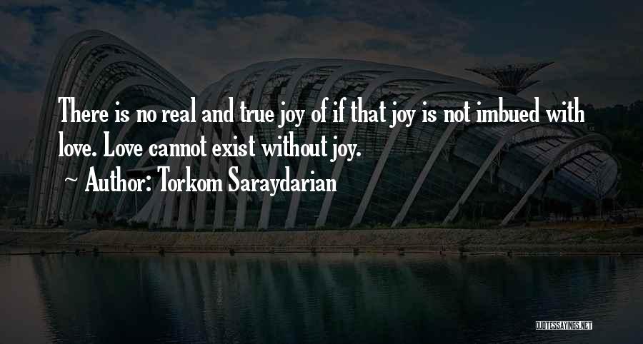 Torkom Saraydarian Quotes: There Is No Real And True Joy Of If That Joy Is Not Imbued With Love. Love Cannot Exist Without