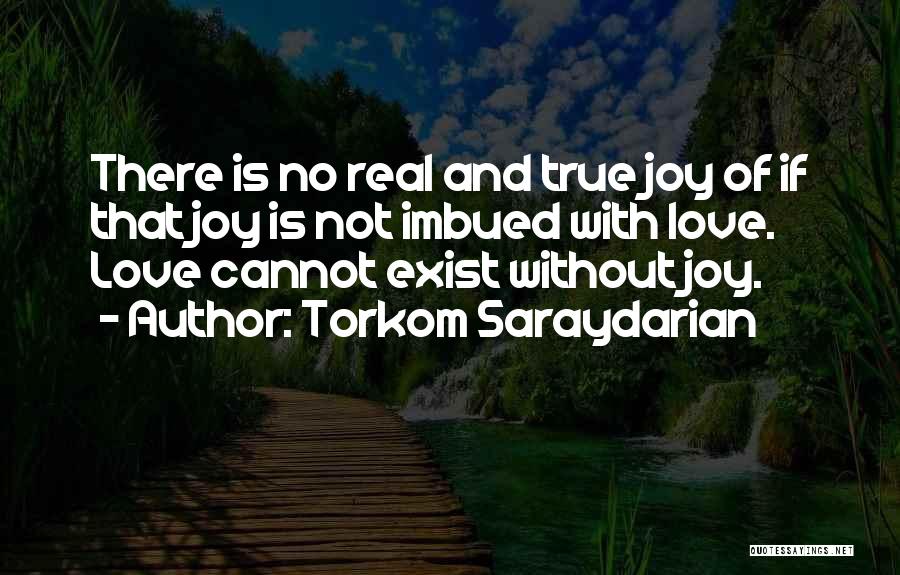 Torkom Saraydarian Quotes: There Is No Real And True Joy Of If That Joy Is Not Imbued With Love. Love Cannot Exist Without