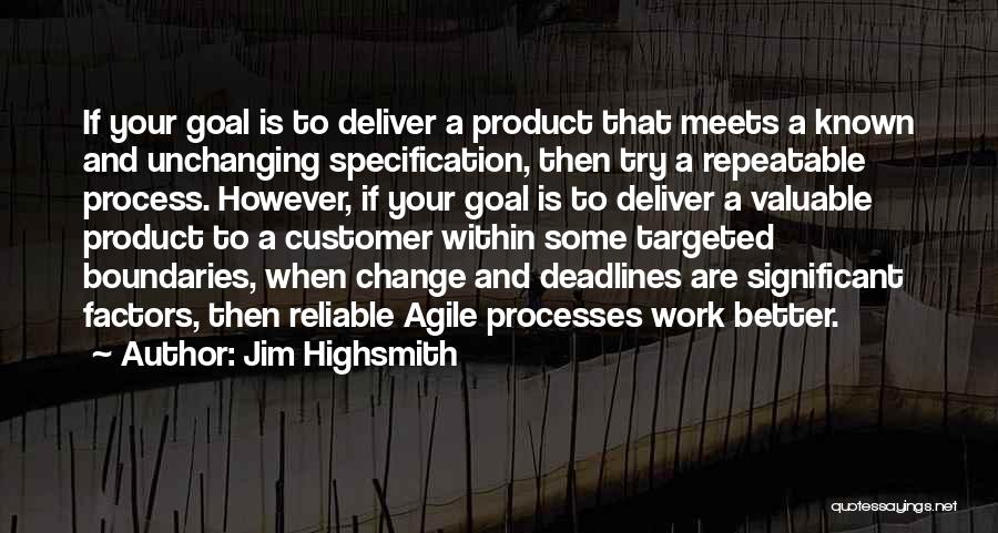 Jim Highsmith Quotes: If Your Goal Is To Deliver A Product That Meets A Known And Unchanging Specification, Then Try A Repeatable Process.