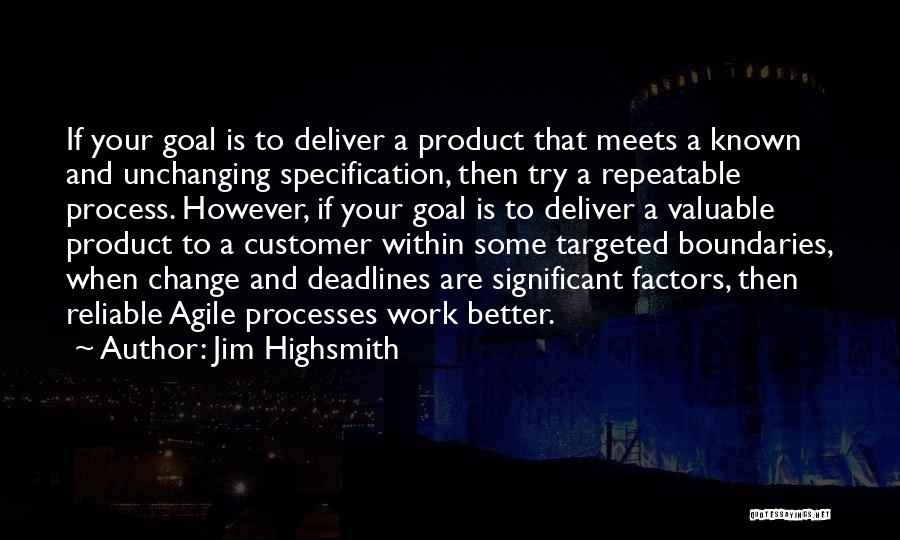 Jim Highsmith Quotes: If Your Goal Is To Deliver A Product That Meets A Known And Unchanging Specification, Then Try A Repeatable Process.