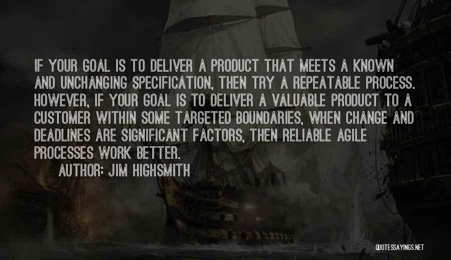 Jim Highsmith Quotes: If Your Goal Is To Deliver A Product That Meets A Known And Unchanging Specification, Then Try A Repeatable Process.