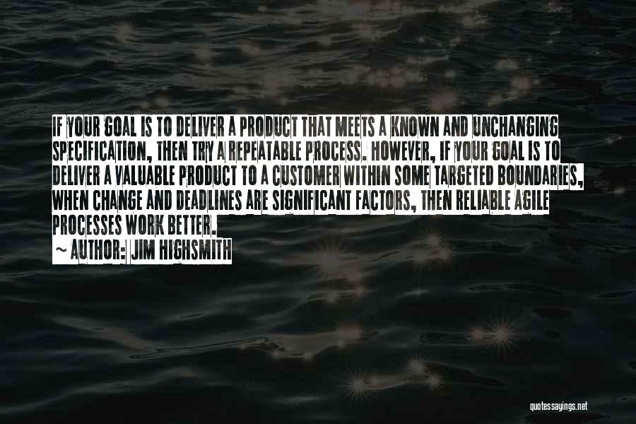 Jim Highsmith Quotes: If Your Goal Is To Deliver A Product That Meets A Known And Unchanging Specification, Then Try A Repeatable Process.