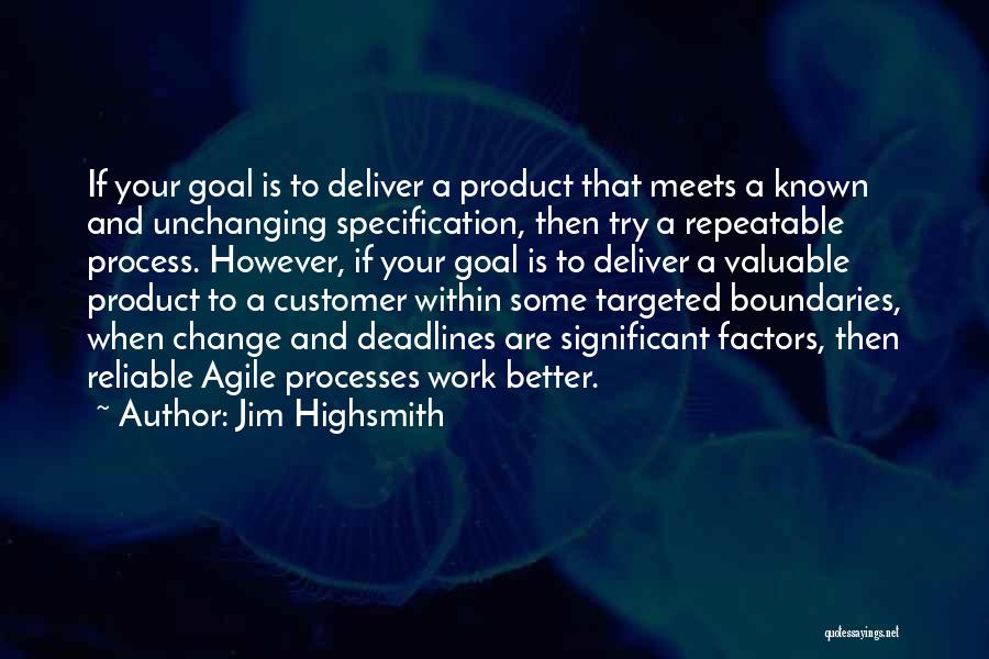 Jim Highsmith Quotes: If Your Goal Is To Deliver A Product That Meets A Known And Unchanging Specification, Then Try A Repeatable Process.