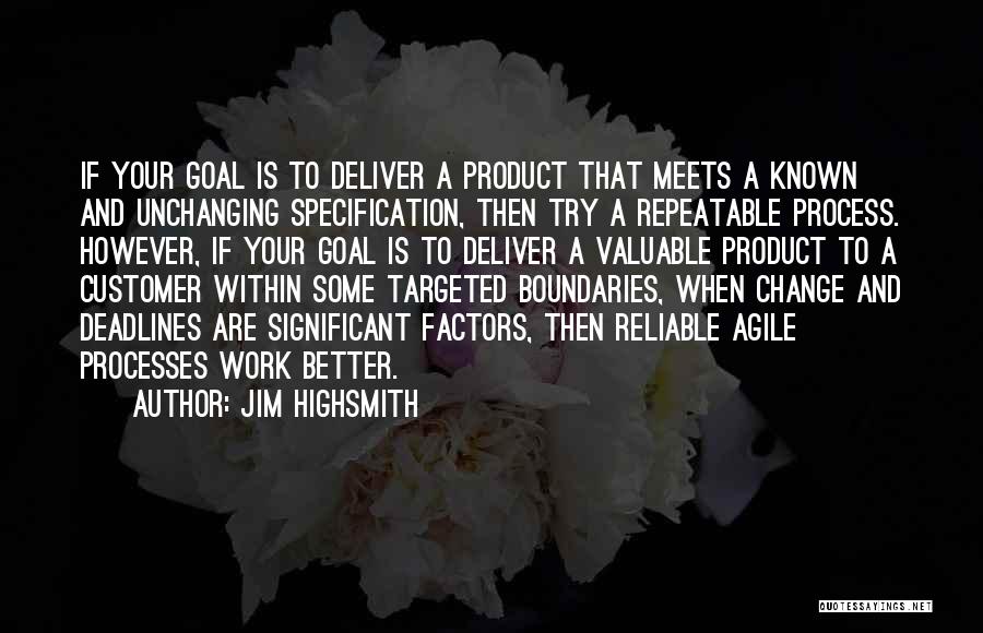 Jim Highsmith Quotes: If Your Goal Is To Deliver A Product That Meets A Known And Unchanging Specification, Then Try A Repeatable Process.