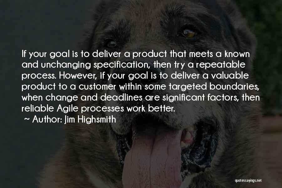 Jim Highsmith Quotes: If Your Goal Is To Deliver A Product That Meets A Known And Unchanging Specification, Then Try A Repeatable Process.